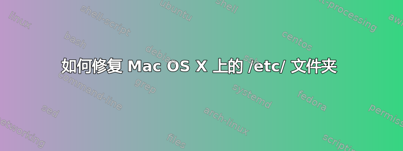 如何修复 Mac OS X 上的 /etc/ 文件夹