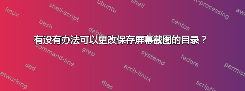 有没有办法可以更改保存屏幕截图的目录？