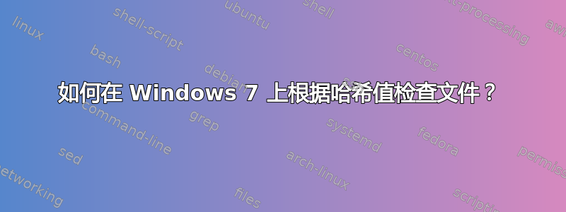 如何在 Windows 7 上根据哈希值检查文件？