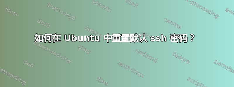 如何在 Ubuntu 中重置默认 ssh 密码？