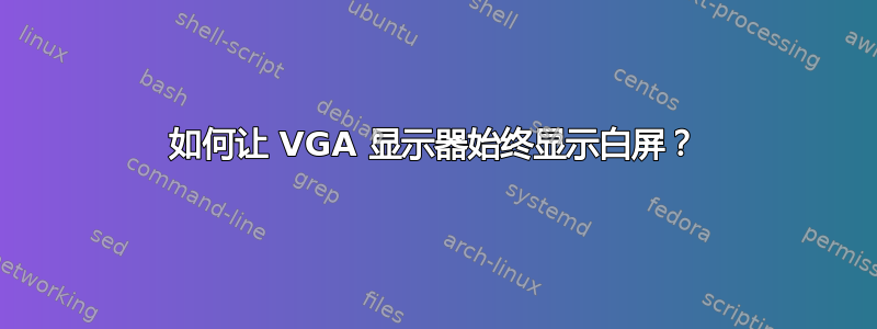 如何让 VGA 显示器始终显示白屏？