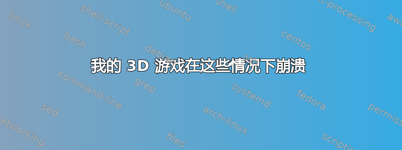 我的 3D 游戏在这些情况下崩溃