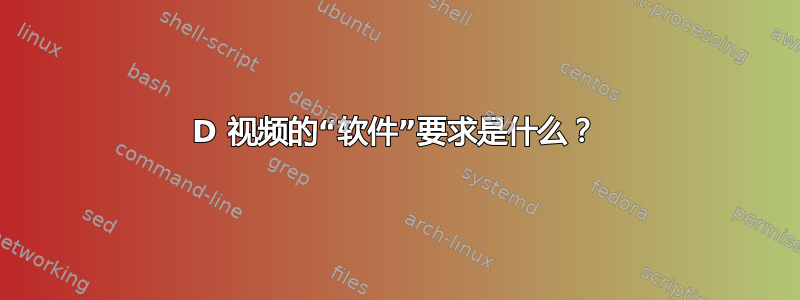 3D 视频的“软件”要求是什么？