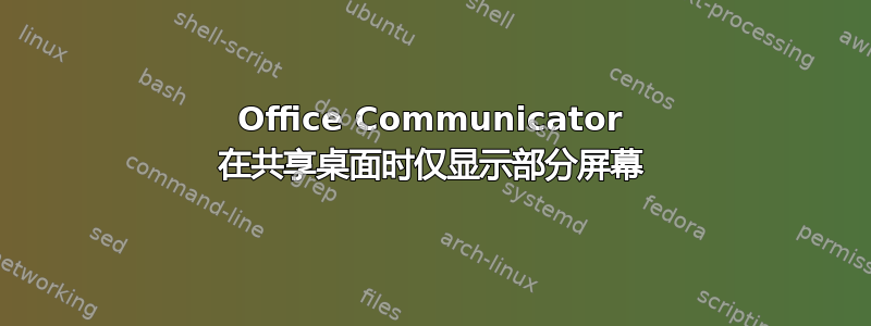 Office Communicator 在共享桌面时仅显示部分屏幕