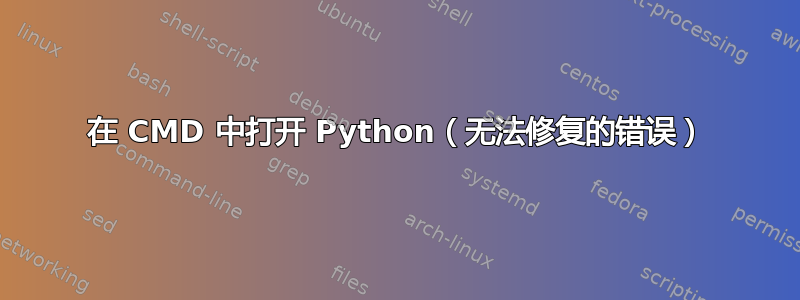 在 CMD 中打开 Python（无法修复的错误）