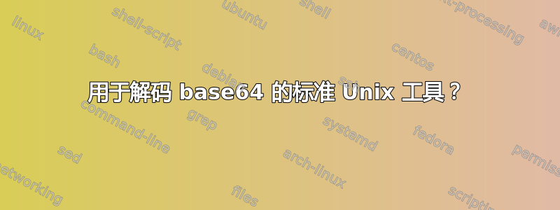 用于解码 base64 的标准 Unix 工具？