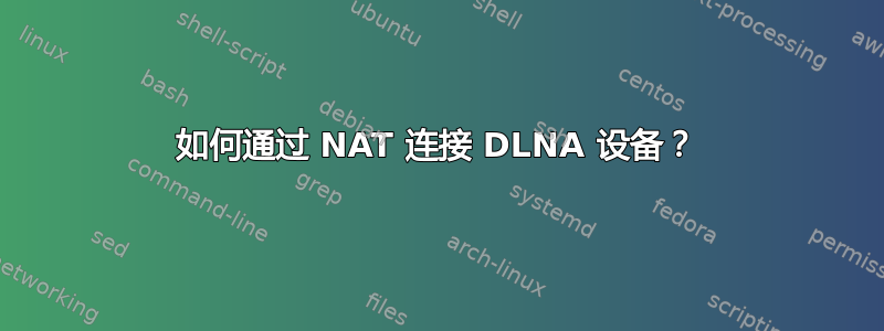 如何通过 NAT 连接 DLNA 设备？