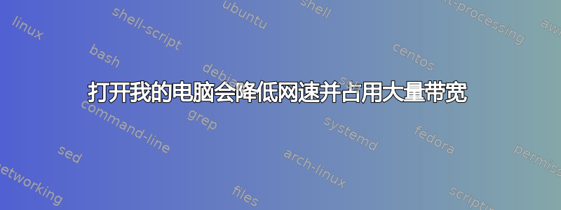 打开我的电脑会降低网速并占用大量带宽