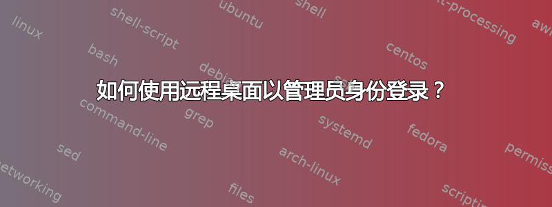 如何使用远程桌面以管理员身份登录？