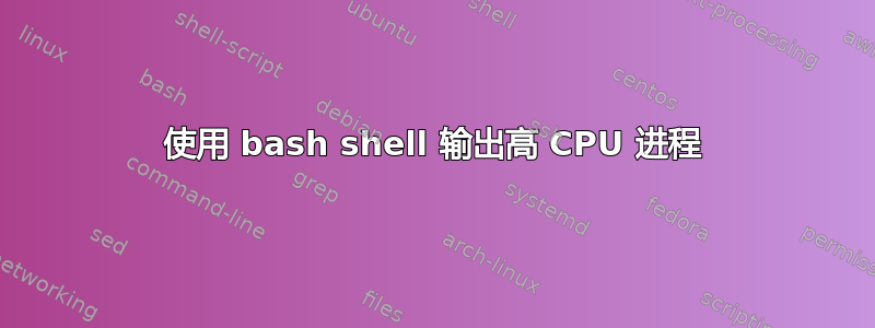 使用 bash shell 输出高 CPU 进程