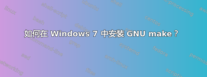 如何在 Windows 7 中安装 GNU make？