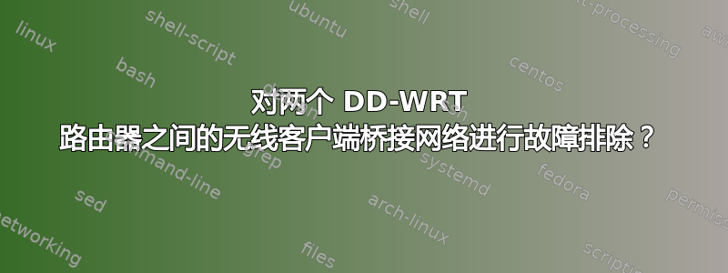 对两个 DD-WRT 路由器之间的无线客户端桥接网络进行故障排除？