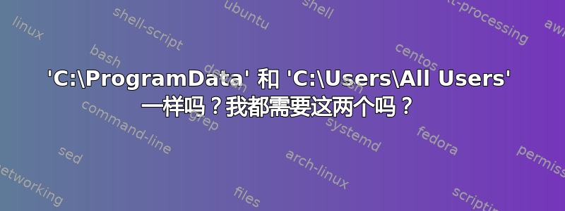 'C:\ProgramData' 和 'C:\Users\All Users' 一样吗？我都需要这两个吗？