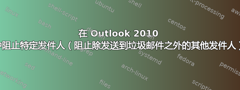 在 Outlook 2010 中阻止特定发件人（阻止除发送到垃圾邮件之外的其他发件人）