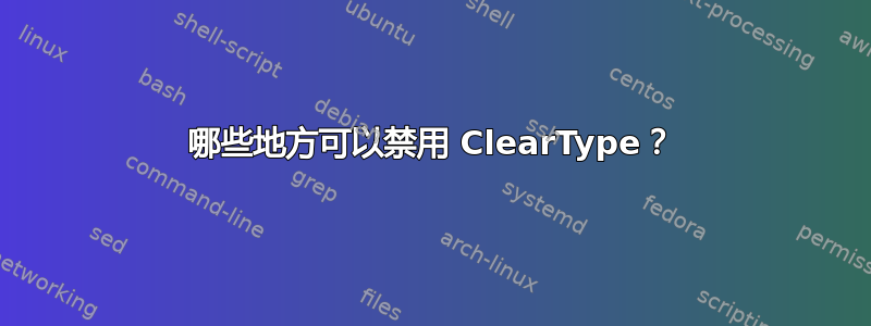 哪些地方可以禁用 ClearType？