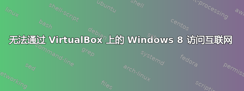 无法通过 VirtualBox 上的 Windows 8 访问互联网