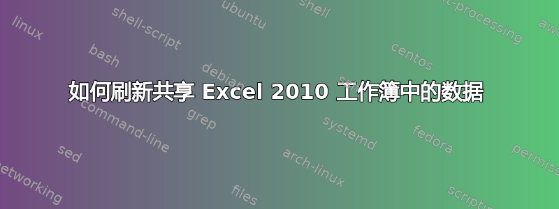 如何刷新共享 Excel 2010 工作簿中的数据