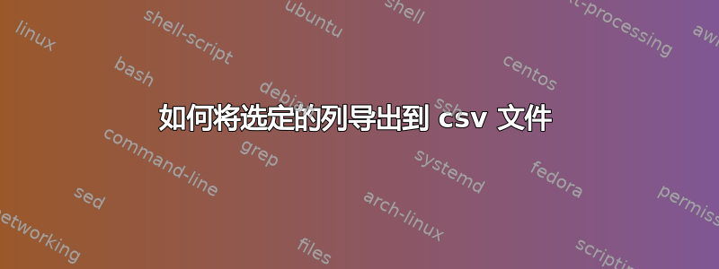 如何将选定的列导出到 csv 文件