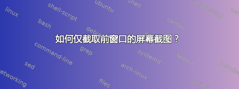 如何仅截取前窗口的屏幕截图？