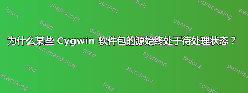 为什么某些 Cygwin 软件包的源始终处于待处理状态？