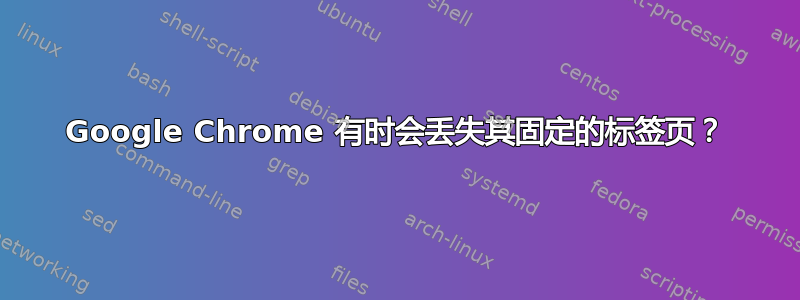 Google Chrome 有时会丢失其固定的标签页？