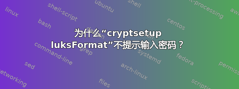 为什么“cryptsetup luksFormat”不提示输入密码？