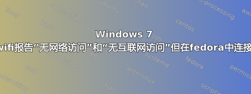 Windows 7 wifi报告“无网络访问”和“无互联网访问”但在fedora中连接