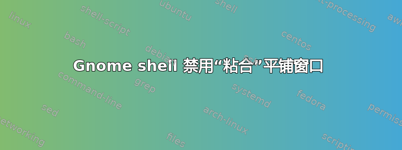 Gnome shell 禁用“粘合”平铺窗口