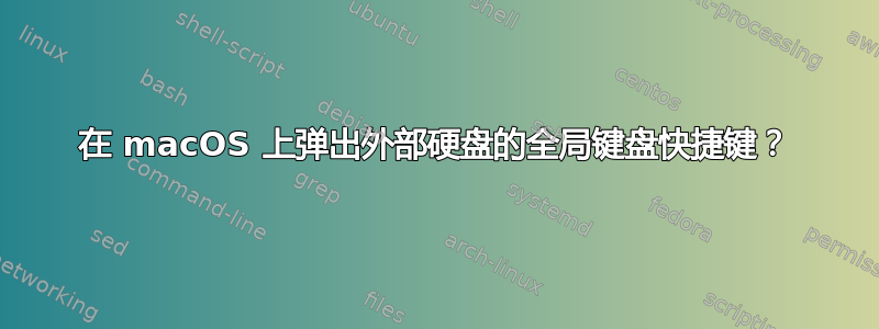 在 macOS 上弹出外部硬盘的全局键盘快捷键？