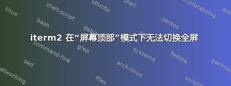 iterm2 在“屏幕顶部”模式下无法切换全屏