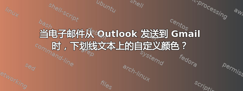 当电子邮件从 Outlook 发送到 Gmail 时，下划线文本上的自定义颜色？