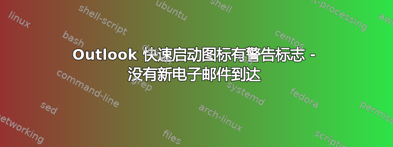 Outlook 快速启动图标有警告标志 - 没有新电子邮件到达