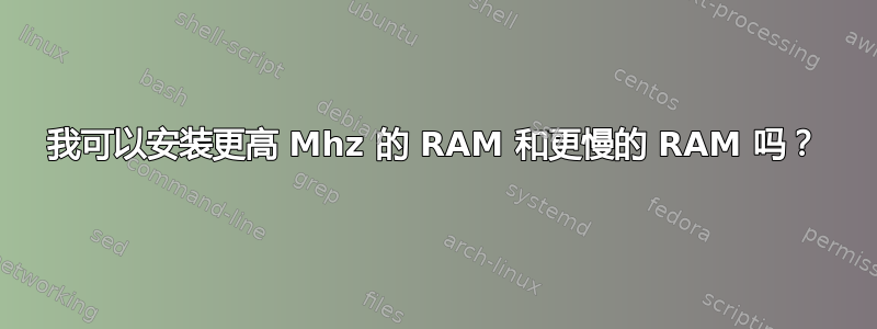 我可以安装更高 Mhz 的 RAM 和更慢的 RAM 吗？