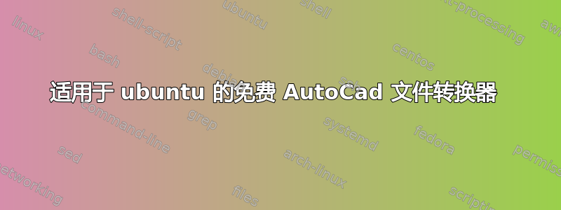 适用于 ubuntu 的免费 AutoCad 文件转换器 