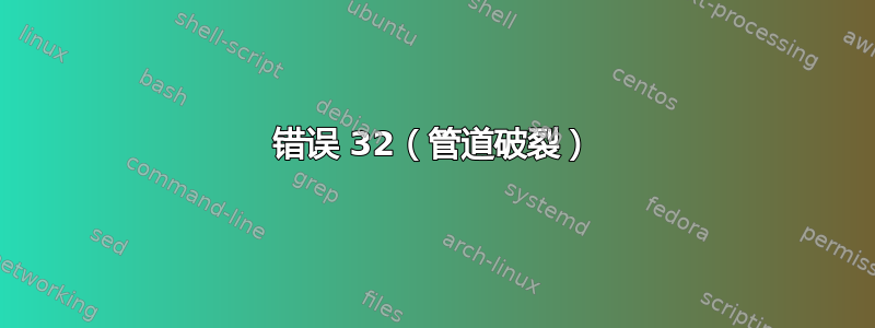 错误 32（管道破裂）