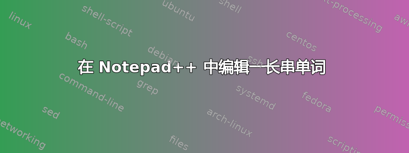 在 Notepad++ 中编辑一长串单词