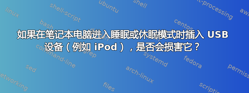 如果在笔记本电脑进入睡眠或休眠模式时插入 USB 设备（例如 iPod），是否会损害它？