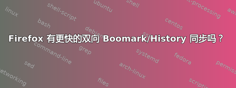 Firefox 有更快的双向 Boomark/History 同步吗？