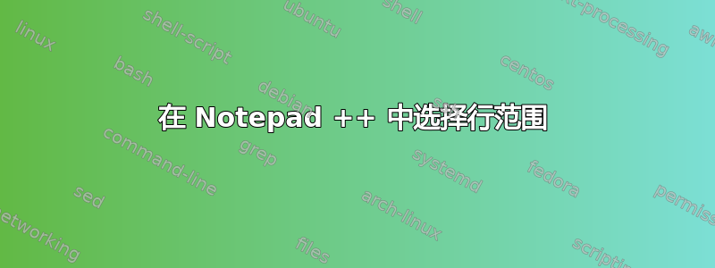 在 Notepad ++ 中选择行范围