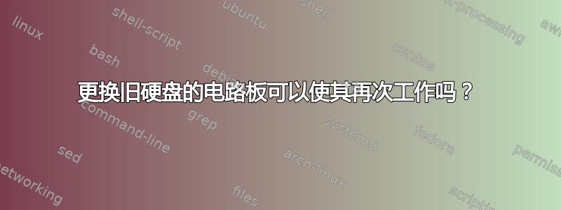 更换旧硬盘的电路板可以使其再次工作吗？