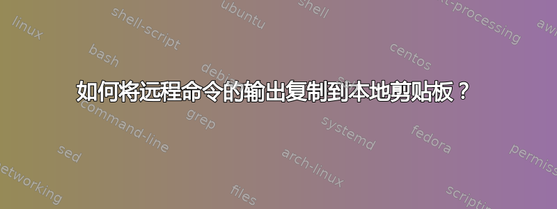 如何将远程命令的输出复制到本地剪贴板？