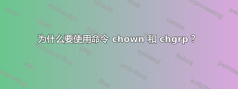 为什么要使用命令 chown 和 chgrp？