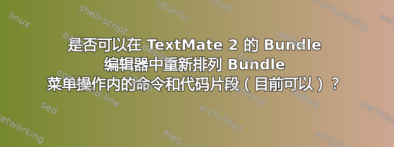 是否可以在 TextMate 2 的 Bundle 编辑器中重新排列 Bundle 菜单操作内的命令和代码片段（目前可以）？