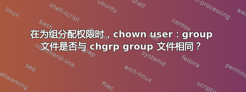 在为组分配权限时，chown user：group 文件是否与 chgrp group 文件相同？