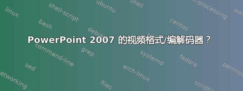 PowerPoint 2007 的视频格式/编解码器？