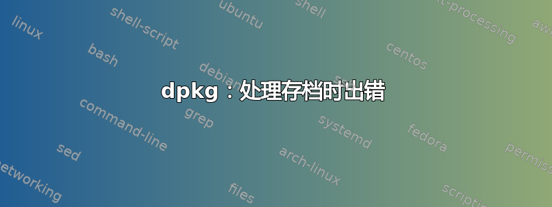 dpkg：处理存档时出错