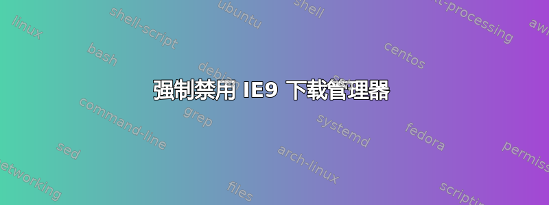 强制禁用 IE9 下载管理器