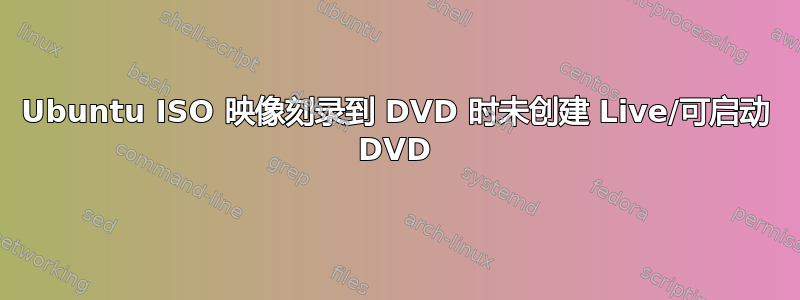 Ubuntu ISO 映像刻录到 DVD 时未创建 Live/可启动 DVD