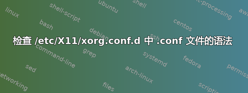 检查 /etc/X11/xorg.conf.d 中 .conf 文件的语法