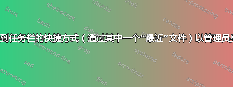 如何通过固定到任务栏的快捷方式（通过其中一个“最近”文件）以管理员身份启动程序